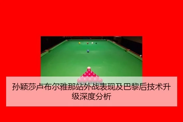 孙颖莎卢布尔雅那站外战表现及巴黎后技术升级深度分析