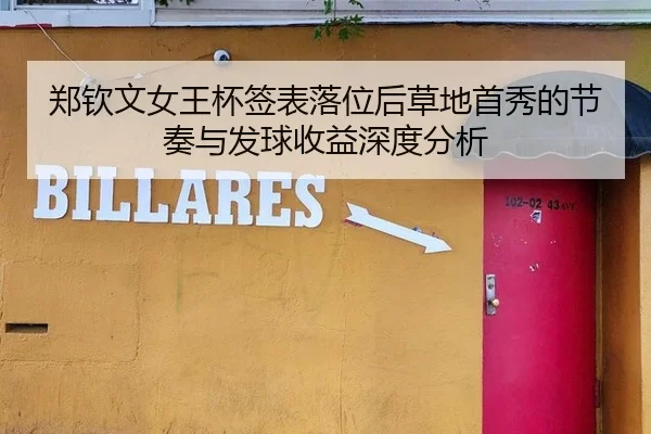 郑钦文女王杯签表落位后草地首秀的节奏与发球收益深度分析